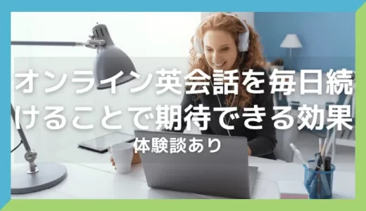 【体験談あり】オンライン英会話を毎日続けることで期待できる効果